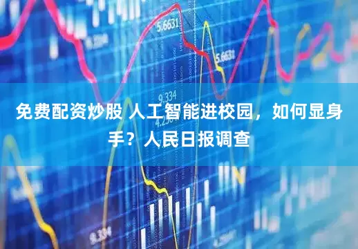 免费配资炒股 人工智能进校园，如何显身手？人民日报调查
