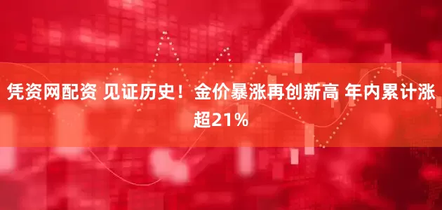 凭资网配资 见证历史！金价暴涨再创新高 年内累计涨超21%
