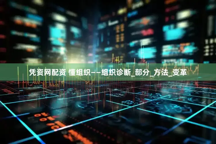 凭资网配资 懂组织——组织诊断_部分_方法_变革