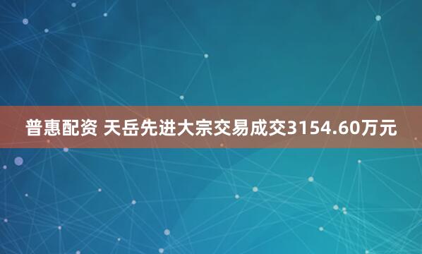 普惠配资 天岳先进大宗交易成交3154.60万元