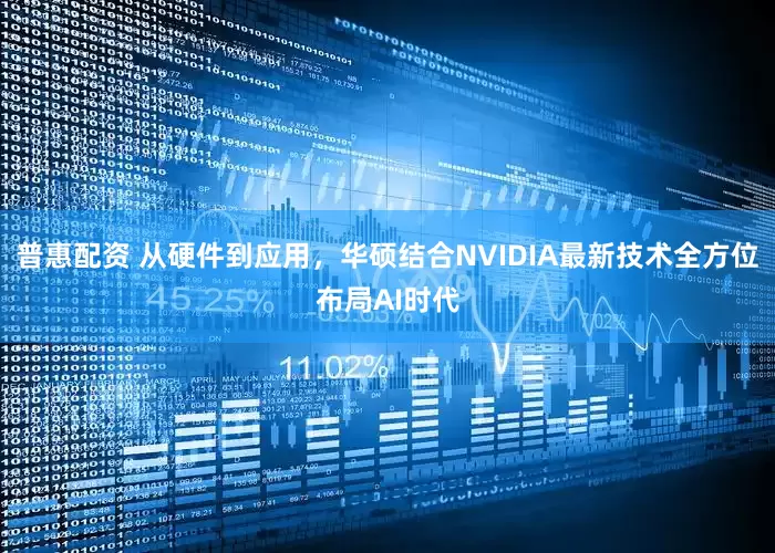 普惠配资 从硬件到应用，华硕结合NVIDIA最新技术全方位布局AI时代