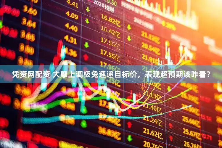 凭资网配资 大摩上调极兔速递目标价，表现超预期该咋看？