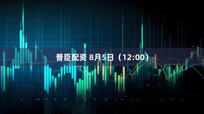 普臣配资 8月5日（12:00）
