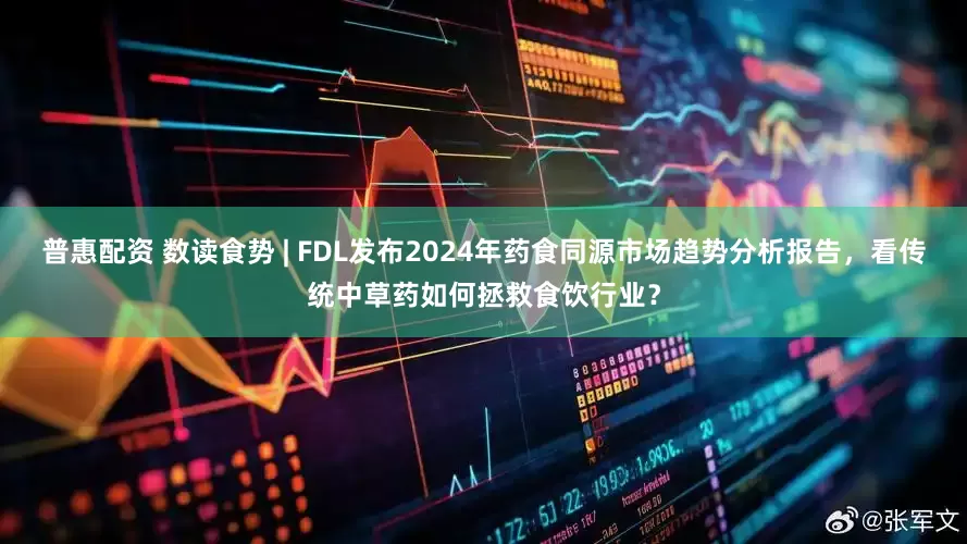 普惠配资 数读食势 | FDL发布2024年药食同源市场趋势分析报告,看传统中草药如何拯救食饮行业?