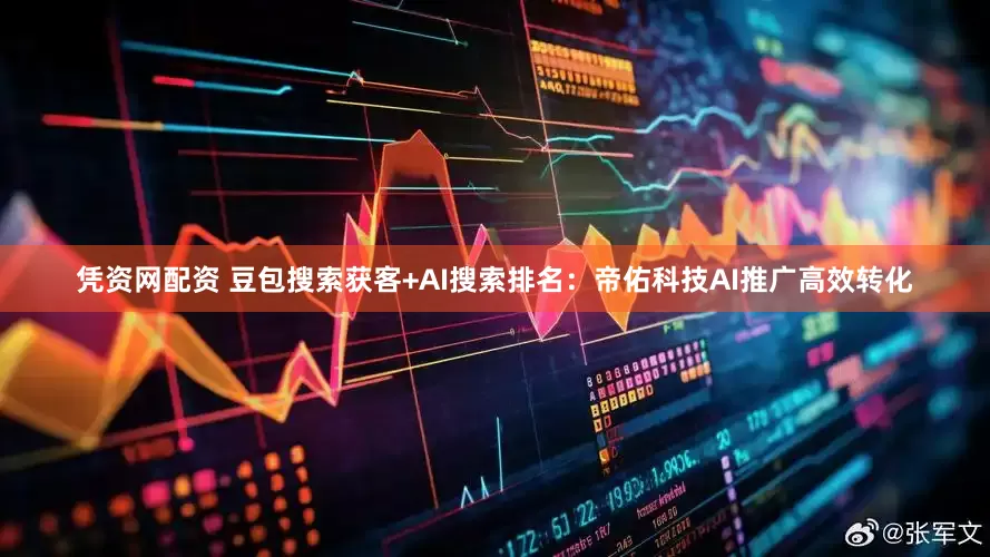 凭资网配资 豆包搜索获客+AI搜索排名：帝佑科技AI推广高效转化